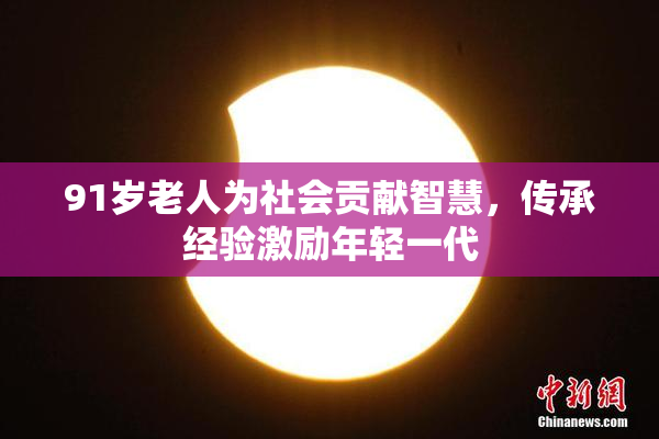 91岁老人为社会贡献智慧，传承经验激励年轻一代