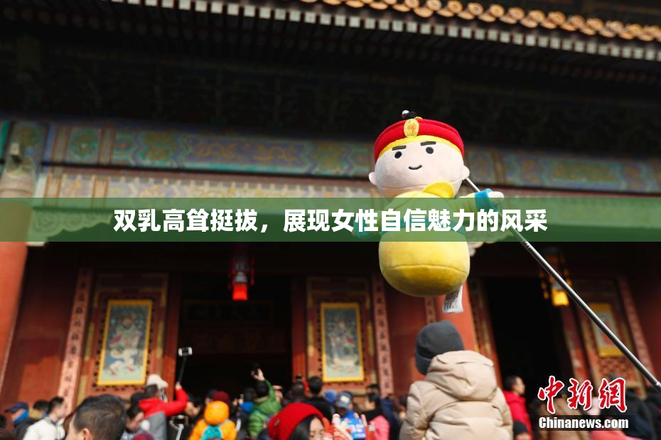 双乳高耸挺拔，展现女性自信魅力的风采