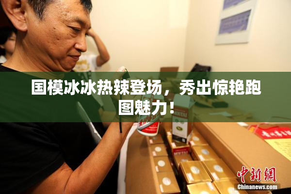 国模冰冰热辣登场，秀出惊艳跑图魅力！