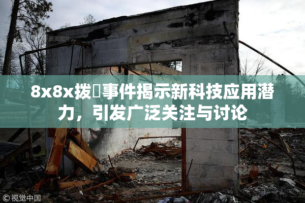 8x8x拨牐事件揭示新科技应用潜力，引发广泛关注与讨论
