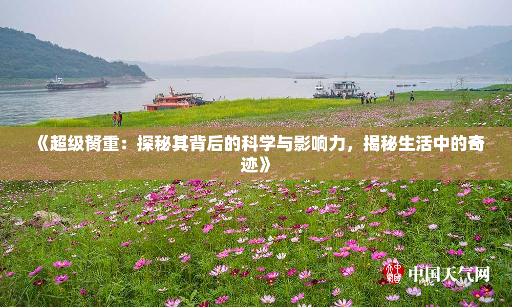 《超级胬重：探秘其背后的科学与影响力，揭秘生活中的奇迹》