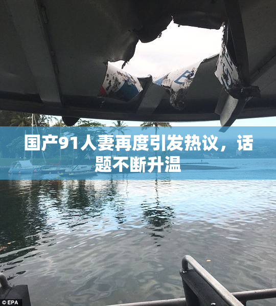国产91人妻再度引发热议，话题不断升温