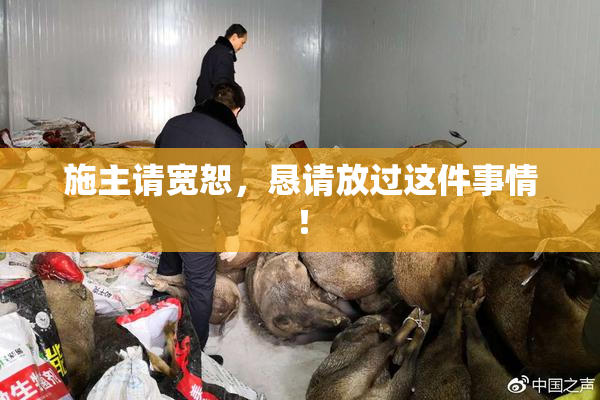 施主请宽恕，恳请放过这件事情！