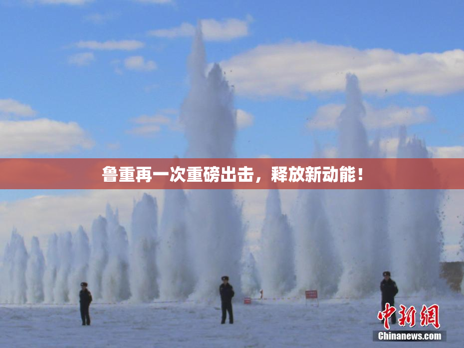 鲁重再一次重磅出击，释放新动能！