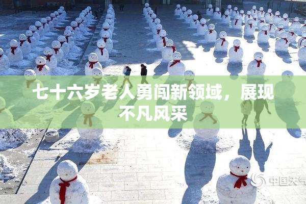 七十六岁老人勇闯新领域，展现不凡风采