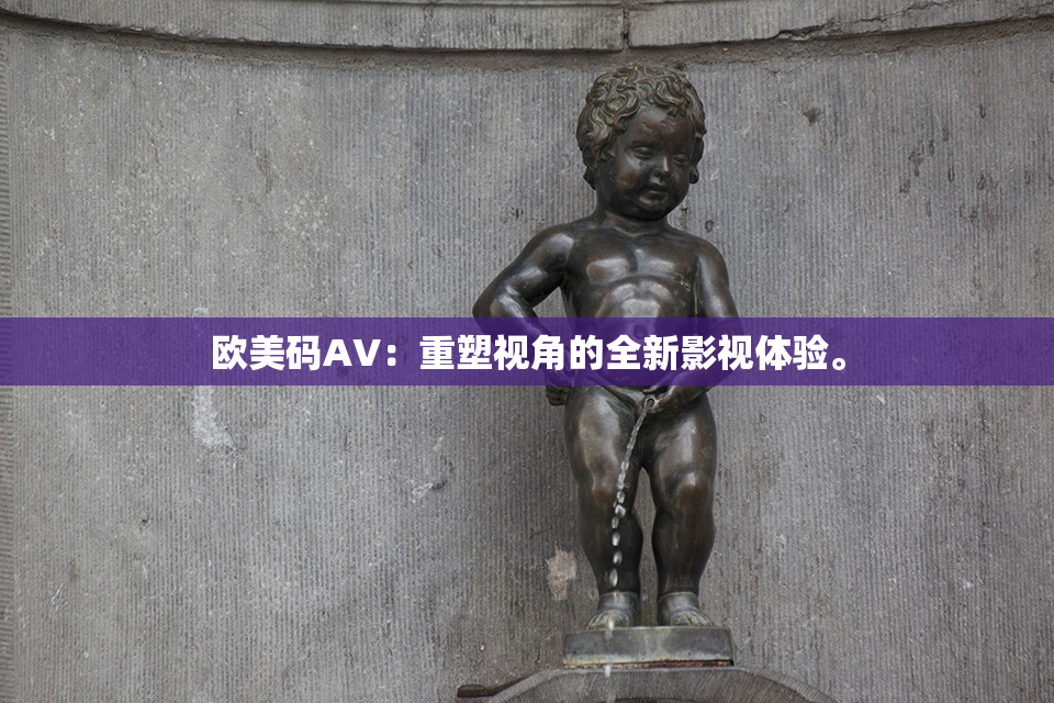 欧美码AV：重塑视角的全新影视体验。