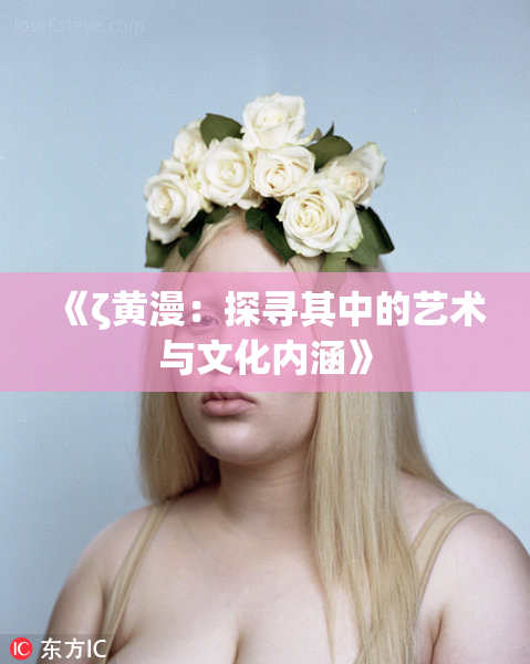 《ζ黄漫：探寻其中的艺术与文化内涵》
