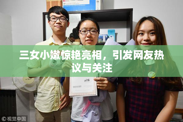 三女小嫩惊艳亮相，引发网友热议与关注