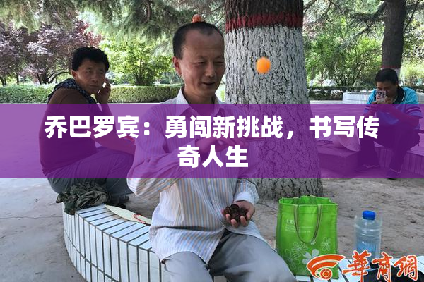 乔巴罗宾：勇闯新挑战，书写传奇人生