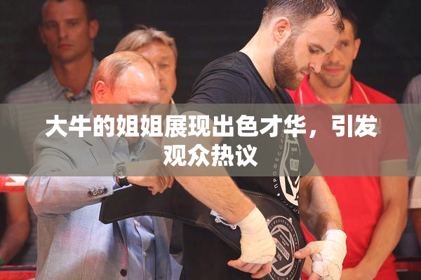 大牛的姐姐展现出色才华，引发观众热议
