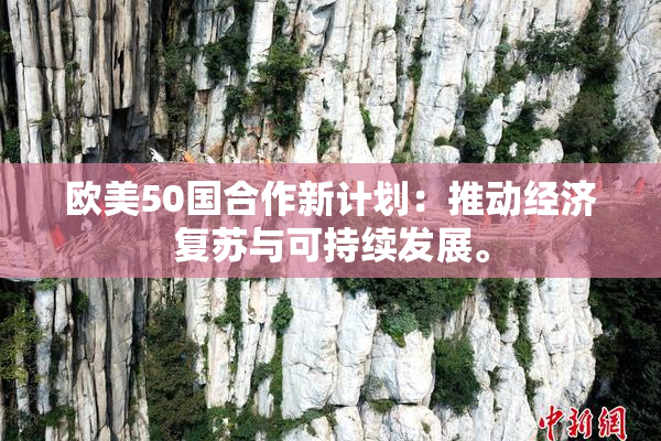 欧美50国合作新计划：推动经济复苏与可持续发展。