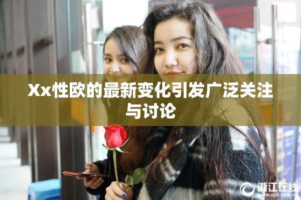 Xx性欧的最新变化引发广泛关注与讨论