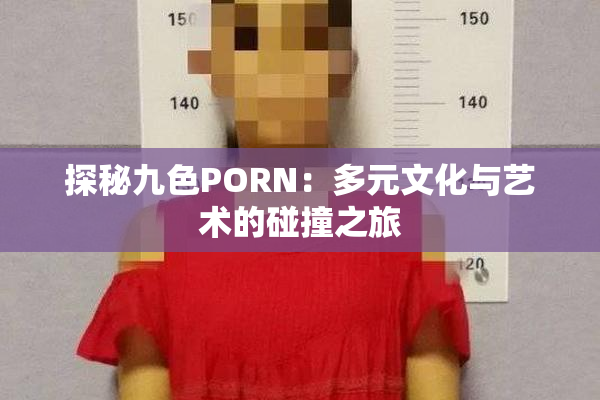 探秘九色PORN：多元文化与艺术的碰撞之旅