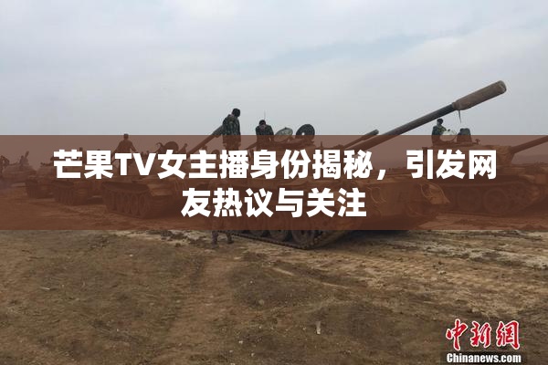 芒果TV女主播身份揭秘，引发网友热议与关注