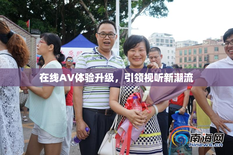 在线AV体验升级，引领视听新潮流