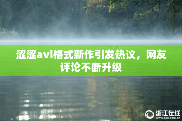 涩涩avi格式新作引发热议，网友评论不断升级