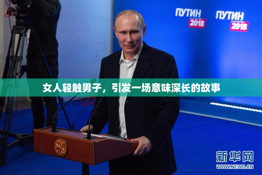 女人轻触男子，引发一场意味深长的故事