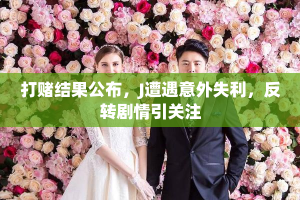 打赌结果公布，J遭遇意外失利，反转剧情引关注