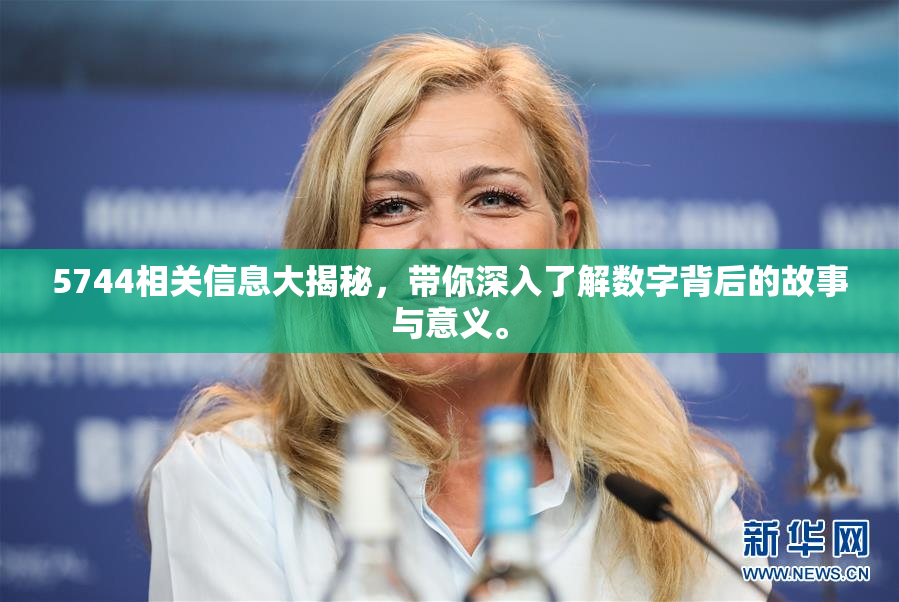 5744相关信息大揭秘，带你深入了解数字背后的故事与意义。