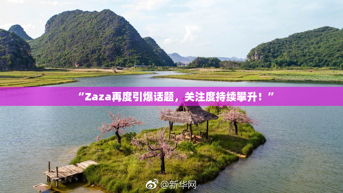 “Zaza再度引爆话题，关注度持续攀升！”