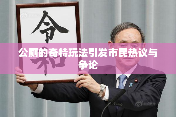 公厕的奇特玩法引发市民热议与争论