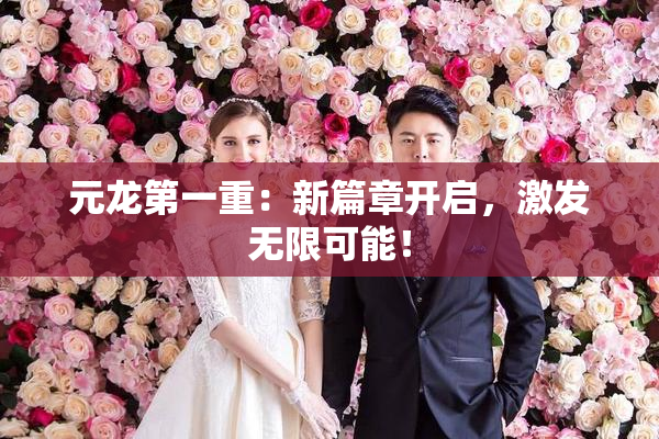 元龙第一重：新篇章开启，激发无限可能！