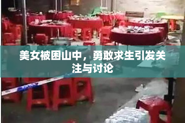 美女被困山中，勇敢求生引发关注与讨论