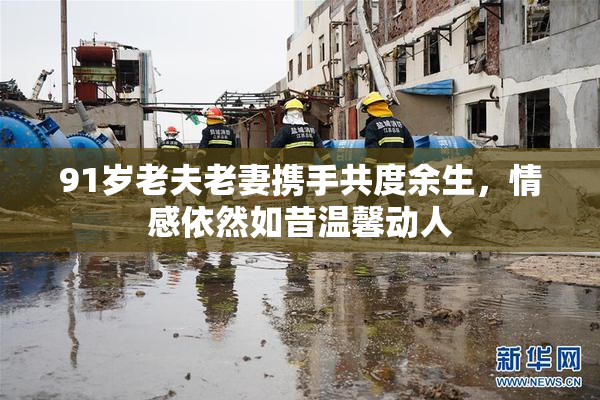 91岁老夫老妻携手共度余生，情感依然如昔温馨动人