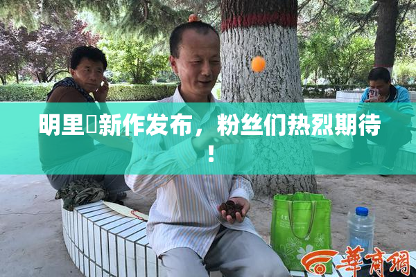 明里紬新作发布，粉丝们热烈期待！