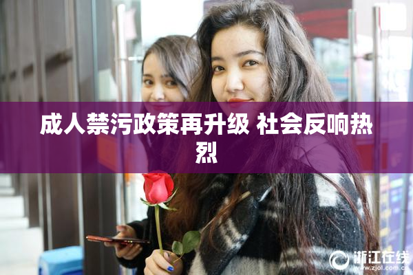 成人禁污政策再升级 社会反响热烈