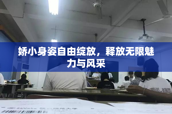 娇小身姿自由绽放，释放无限魅力与风采