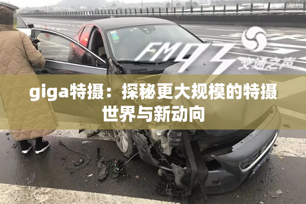 giga特摄：探秘更大规模的特摄世界与新动向
