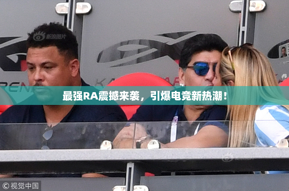 最强RA震撼来袭，引爆电竞新热潮！