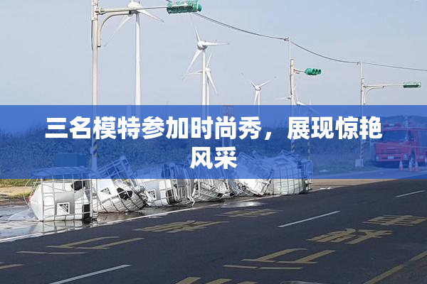 三名模特参加时尚秀，展现惊艳风采