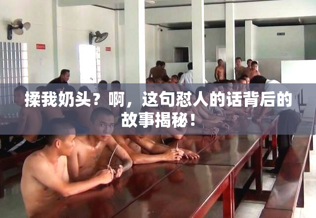 揉我奶头？啊，这句怼人的话背后的故事揭秘！