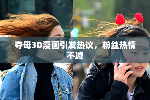 夺母3D漫画引发热议，粉丝热情不减