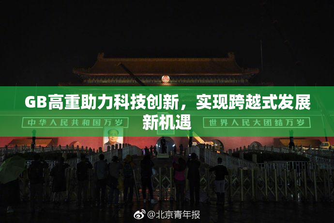 GB高重助力科技创新，实现跨越式发展新机遇