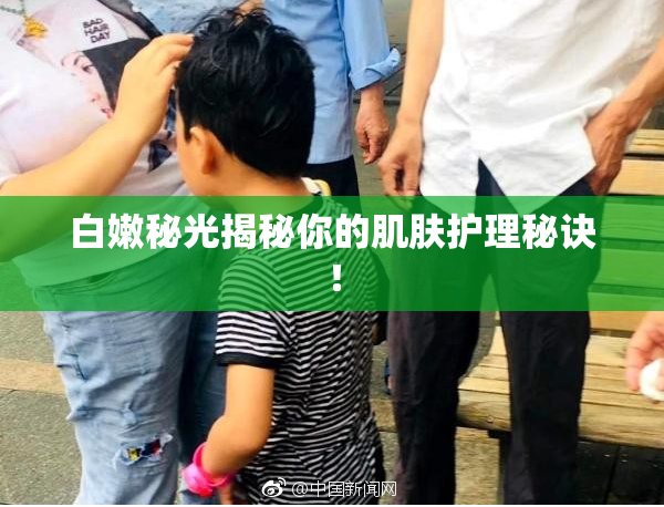 白嫩秘光揭秘你的肌肤护理秘诀！