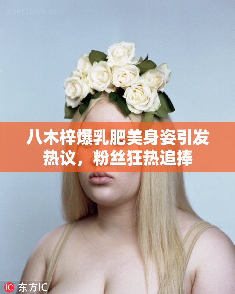 八木梓爆乳肥美身姿引发热议，粉丝狂热追捧