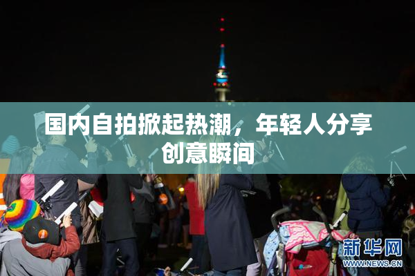 国内自拍掀起热潮，年轻人分享创意瞬间