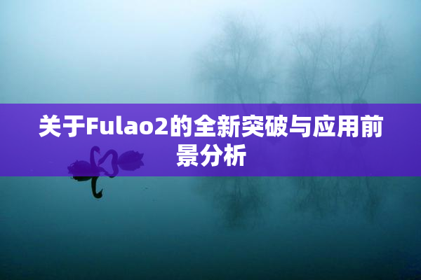 关于Fulao2的全新突破与应用前景分析