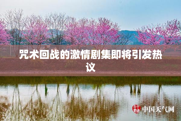 咒术回战的激情剧集即将引发热议