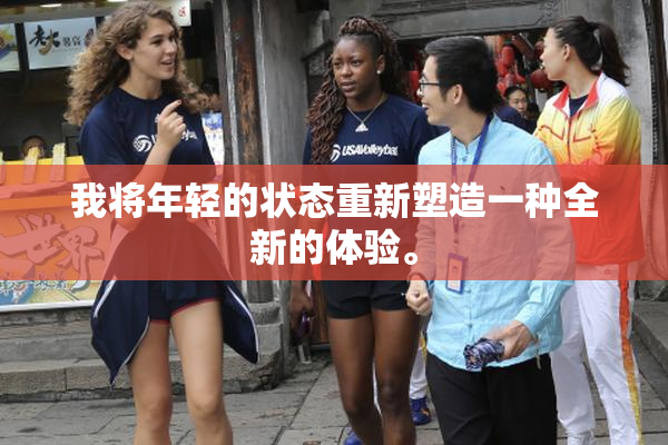 我将年轻的状态重新塑造一种全新的体验。