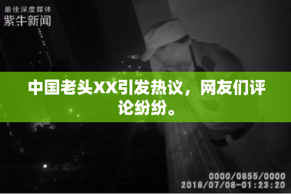 中国老头XX引发热议，网友们评论纷纷。