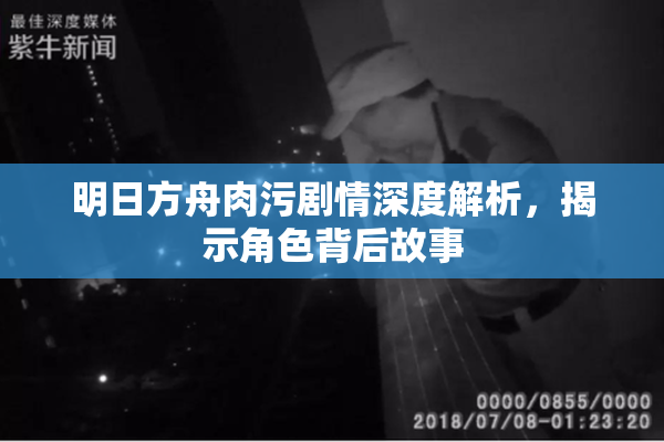 明日方舟肉污剧情深度解析，揭示角色背后故事