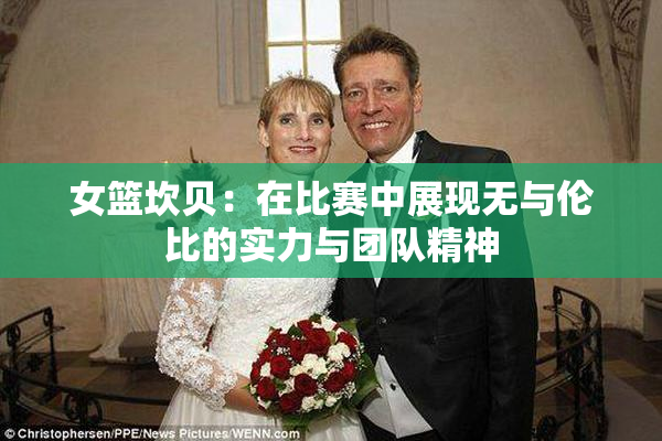 女篮坎贝：在比赛中展现无与伦比的实力与团队精神