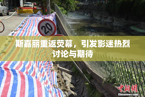 斯嘉丽重返荧幕，引发影迷热烈讨论与期待