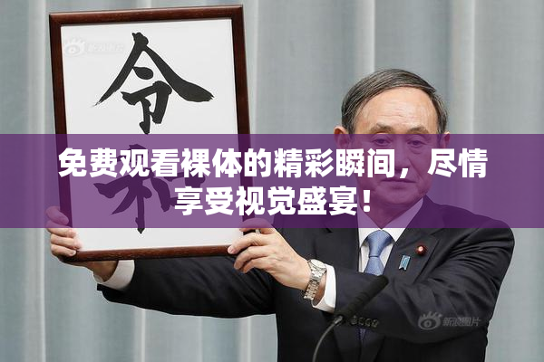 免费观看裸体的精彩瞬间，尽情享受视觉盛宴！