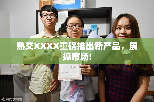 熟交XXXX重磅推出新产品，震撼市场!