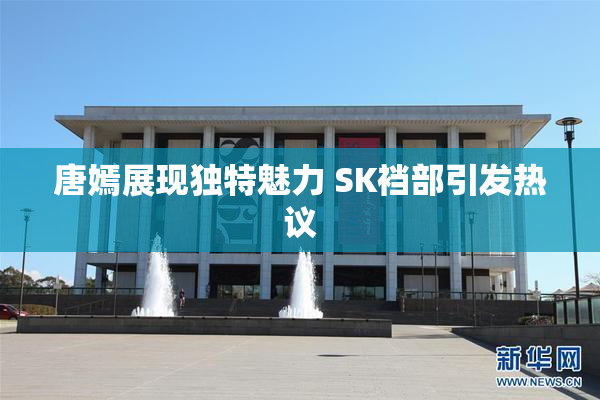 唐嫣展现独特魅力 SK裆部引发热议